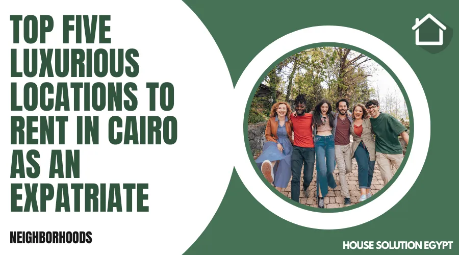TOP FIVE LUXURIOUS LOCATIONS TO RENT IN CAIRO AS AN EXPATRIATE - #232 - article image